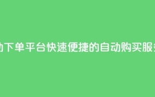 24小时自动下单平台：快速便捷的dy自动购买服务