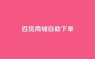 百货商城自助下单,qq互联平台官网 - 拼多多24小时助力平台 - 拼多多砍价助力网站