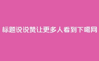 标题：QQ说说赞，让更多人看到！