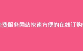 自助下单免费服务网站：快速方便的在线订购体验
