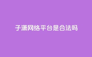 子潇网络平台是合法吗,qq空间业务自助平台24小时服务 - 拼多多扫码助力软件 - 拼多多转盘助力