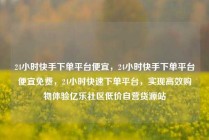 24小时快手下单平台便宜，24小时快手下单平台便宜免费，24小时快速下单平台，实现高效购物体验亿乐社区低价自营货源站