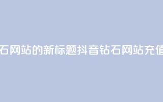 充值抖音钻石网站的新标题：抖音钻石网站充值攻略