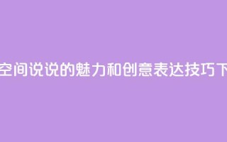 探索QQ空间说说的魅力和创意表达技巧