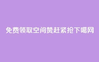 免费领取10空间赞，赶紧抢！