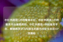 小红书阅读24小时服务平台，小红书阅读24小时服务平台是真的吗，小红书阅读24小时服务平台，解锁高效学习与娱乐的新方式亿乐社区SUP货源站