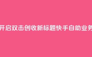 快手自助业务平台助力创业者，轻松开启双击创收 新标题：快手自助业务平台助你轻松开启双击创收