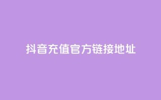 抖音充值官方链接地址 - 抖音官方充值地址完整指南!