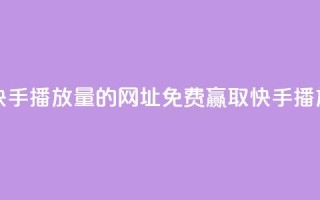 免费领取快手播放量的网址(免费赢取快手播放量)