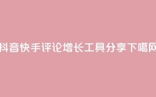 抖音快手评论增长工具分享