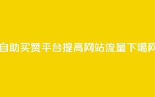 自助买赞平台，提高网站流量