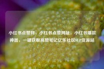 小红书点赞网，小红书点赞网址，小红书爆款神器，一键获取高赞笔记亿乐社区SUP货源站