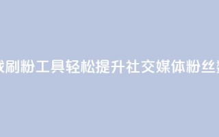 免费下载刷粉工具，轻松提升社交媒体粉丝数