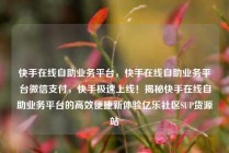 快手在线自助业务平台，快手在线自助业务平台微信支付，快手极速上线！揭秘快手在线自助业务平台的高效便捷新体验亿乐社区SUP货源站