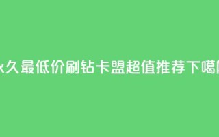 永久最低价QQ刷钻卡盟，超值推荐