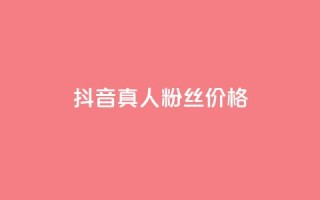 抖音真人粉丝价格 - 抖音真实粉丝购买费用解析~