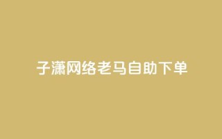 子潇网络老马自助下单,拼多多小号自助购买平台 - qq空间相册浏览记录怎么计算 - 快手免费福利点赞自助平台