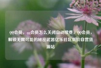 QQ会员，qq会员怎么关闭自动续费，QQ会员，解锁无限可能的秘密武器亿乐社区低价自营货源站