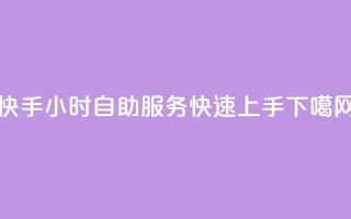 快手24小时自助服务，快速上手