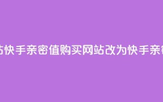 快手亲密值购买网站(快手亲密值购买网站改为：快手亲密值购买指南)