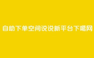 自助下单：QQ空间说说新平台