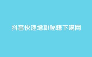 抖音快速增粉秘籍