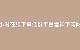 24小时在线下单低价平台【雷神】