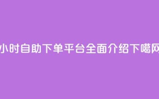 qq24小时自助下单平台全面介绍