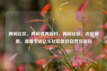 两碗社区，两碗镇两碗村，两碗社区，连接邻里，温暖生活亿乐社区低价自营货源站