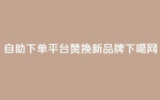 自助下单平台KS赞换新品牌