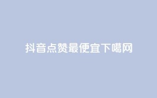 抖音点赞最便宜