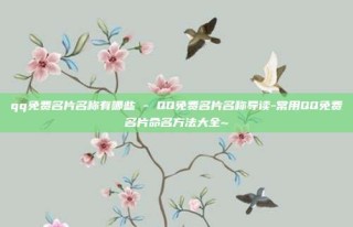 qq免费名片名称有哪些 - QQ免费名片名称导读-常用QQ免费名片命名方法大全~