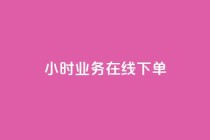 24小时业务在线下单 - 24小时在线下单，快人一步，轻松购物!