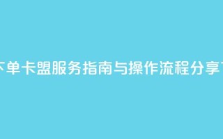 自助下单卡盟服务指南与操作流程分享