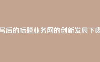 重写后的标题：QQ业务网的创新发展