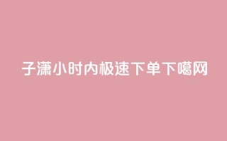 子潇24小时内极速下单