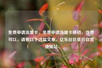 免费申请流量卡，免费申请流量卡移动，当然可以，请看以下这篇文章。亿乐社区低价自营货源站
