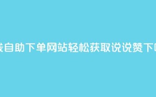 在线自助下单网站：轻松获取qq说说赞