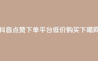 抖音点赞下单平台低价购买