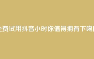 免费试用抖音24小时，你值得拥有