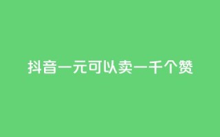 抖音一元可以卖一千个赞 - 抖音一元换取千个赞的秘密揭秘!