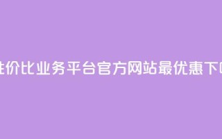 高性价比业务平台官方网站最优惠