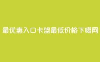 最优惠入口：QQ卡盟最低价格