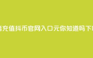 抖音充值抖币官网入口1元，你知道吗？