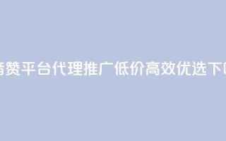 抖音赞平台代理推广，低价高效优选！