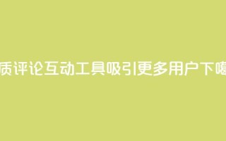 优质评论互动工具吸引更多用户