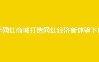 快手网红商城：打造网红经济新体验