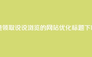 免费领取QQ说说浏览的网站优化标题