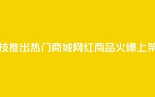 风云科技推出热门商城，网红商品火爆上架