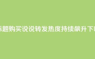 新标题：购买qq说说转发，热度持续飙升